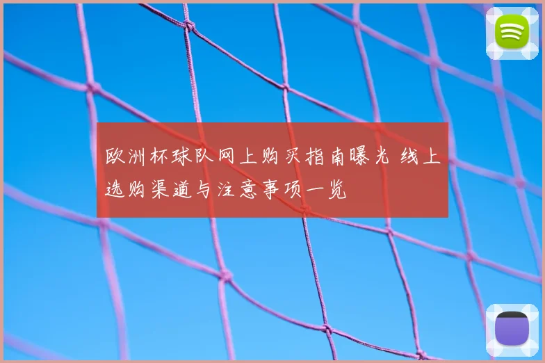 欧洲杯球队网上购买指南曝光 线上选购渠道与注意事项一览