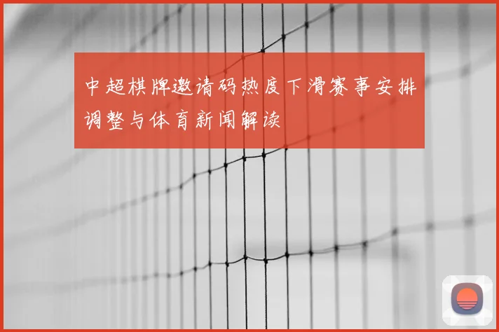 中超棋牌邀请码热度下滑赛事安排调整与体育新闻解读