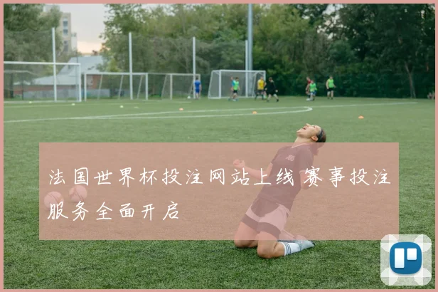 法国世界杯投注网站上线 赛事投注服务全面开启