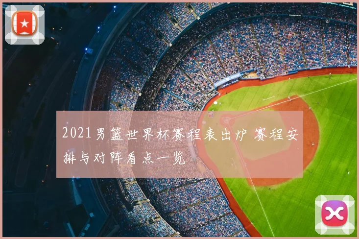 2021男篮世界杯赛程表出炉 赛程安排与对阵看点一览