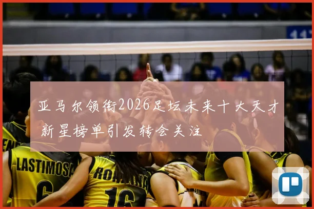 亚马尔领衔2026足坛未来十大天才 新星榜单引发转会关注