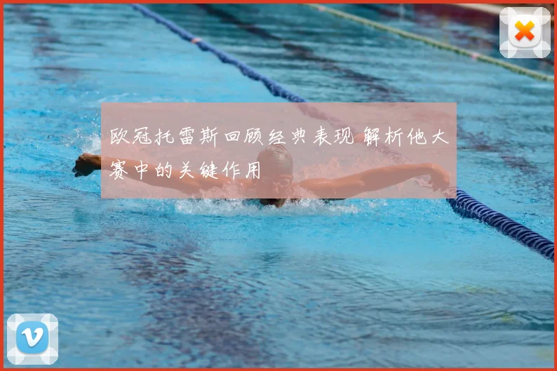 欧冠托雷斯回顾经典表现 解析他大赛中的关键作用