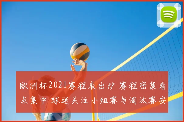 欧洲杯2021赛程表出炉 赛程密集看点集中 球迷关注小组赛与淘汰赛安排